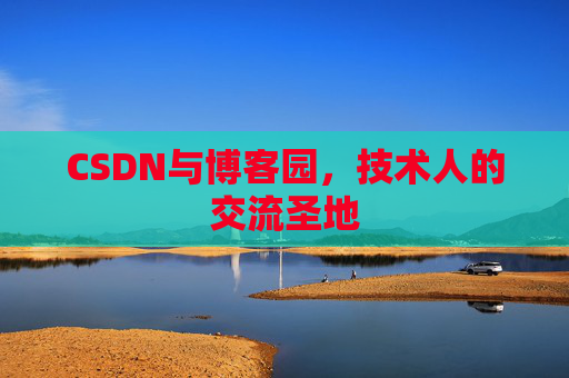 CSDN与博客园,技术人的交流圣地